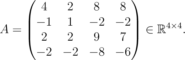 $\displaystyle A =
\begin{pmatrix}
4&2&8&8\\ -1&1&-2&-2\\ 2&2&9&7\\ -2&-2&-8&-6
\end{pmatrix} \in \mathbb{R}^{4\times 4}.$