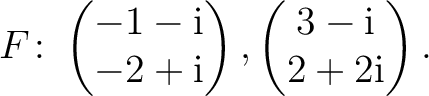 $\displaystyle F\colon
\begin{pmatrix}-1-{\text i}\\ -2+{\text i} \end{pmatrix},
\begin{pmatrix}3-{\text i}\\ 2+2{\text i} \end{pmatrix}.$