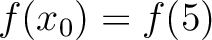 $f(x_0) = f(5)$