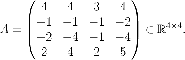 $\displaystyle A =
\begin{pmatrix}
4&4&3&4\\ -1&-1&-1&-2\\ -2&-4&-1&-4\\ 2&4&2&5
\end{pmatrix} \in \mathbb{R}^{4\times 4}.$