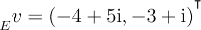 ${\strut}_{E}^{}{v} = (-4+5{\text i},-3+{\text i})^{^{^{\scriptstyle\intercal}}}$