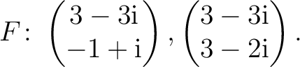 $\displaystyle F\colon
\begin{pmatrix}3-3{\text i}\\ -1+{\text i} \end{pmatrix},
\begin{pmatrix}3-3{\text i}\\ 3-2{\text i} \end{pmatrix}.$