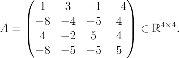 $\displaystyle A =
\begin{pmatrix}
1&3&-1&-4\\ -8&-4&-5&4\\ 4&-2&5&4\\ -8&-5&-5&5
\end{pmatrix} \in \mathbb{R}^{4\times 4}.$