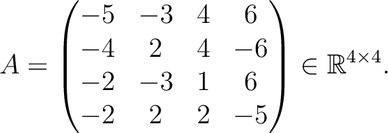 $\displaystyle A =
\begin{pmatrix}
-5&-3&4&6\\ -4&2&4&-6\\ -2&-3&1&6\\ -2&2&2&-5
\end{pmatrix} \in \mathbb{R}^{4\times 4}.$