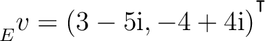 ${\strut}_{E}^{}{v} = (3-5{\text i},-4+4{\text i})^{^{^{\scriptstyle\intercal}}}$