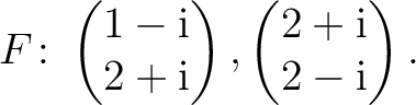$\displaystyle F\colon
\begin{pmatrix}1-{\text i}\\ 2+{\text i} \end{pmatrix},
\begin{pmatrix}2+{\text i}\\ 2-{\text i} \end{pmatrix}.$