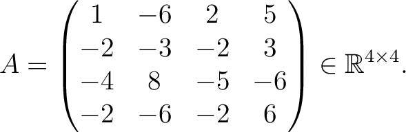 $\displaystyle A =
\begin{pmatrix}
1&-6&2&5\\ -2&-3&-2&3\\ -4&8&-5&-6\\ -2&-6&-2&6
\end{pmatrix} \in \mathbb{R}^{4\times 4}.$