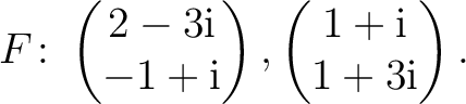 $\displaystyle F\colon
\begin{pmatrix}2-3{\text i}\\ -1+{\text i} \end{pmatrix},
\begin{pmatrix}1+{\text i}\\ 1+3{\text i} \end{pmatrix}.$
