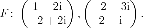 $\displaystyle F\colon
\begin{pmatrix}1-2{\text i}\\ -2+2{\text i} \end{pmatrix},
\begin{pmatrix}-2-3{\text i}\\ 2-{\text i} \end{pmatrix}.$