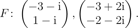 $\displaystyle F\colon
\begin{pmatrix}-3-{\text i}\\ 1-{\text i} \end{pmatrix},
\begin{pmatrix}-3+2{\text i}\\ -2-2{\text i} \end{pmatrix}.$