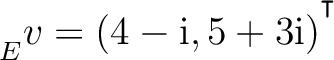 ${\strut}_{E}^{}{v} = (4-{\text i},5+3{\text i})^{^{^{\scriptstyle\intercal}}}$