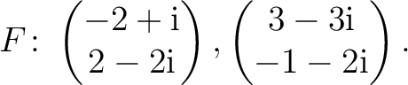 $\displaystyle F\colon
\begin{pmatrix}-2+{\text i}\\ 2-2{\text i} \end{pmatrix},
\begin{pmatrix}3-3{\text i}\\ -1-2{\text i} \end{pmatrix}.$
