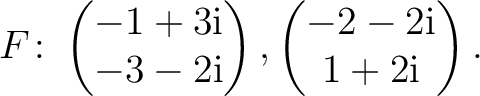 $\displaystyle F\colon
\begin{pmatrix}-1+3{\text i}\\ -3-2{\text i} \end{pmatrix},
\begin{pmatrix}-2-2{\text i}\\ 1+2{\text i} \end{pmatrix}.$