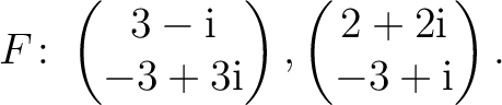 $\displaystyle F\colon
\begin{pmatrix}3-{\text i}\\ -3+3{\text i} \end{pmatrix},
\begin{pmatrix}2+2{\text i}\\ -3+{\text i} \end{pmatrix}.$