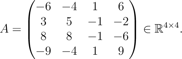 $\displaystyle A =
\begin{pmatrix}
-6&-4&1&6\\ 3&5&-1&-2\\ 8&8&-1&-6\\ -9&-4&1&9
\end{pmatrix} \in \mathbb{R}^{4\times 4}.$
