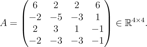 $\displaystyle A =
\begin{pmatrix}
6&2&2&6\\ -2&-5&-3&1\\ 2&3&1&-1\\ -2&-3&-3&-1
\end{pmatrix} \in \mathbb{R}^{4\times 4}.$