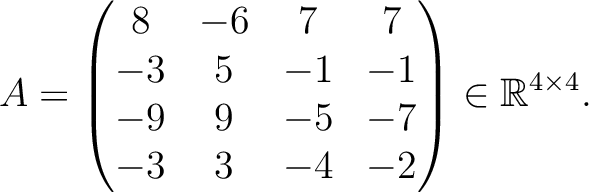 $\displaystyle A =
\begin{pmatrix}
8&-6&7&7\\ -3&5&-1&-1\\ -9&9&-5&-7\\ -3&3&-4&-2
\end{pmatrix} \in \mathbb{R}^{4\times 4}.$
