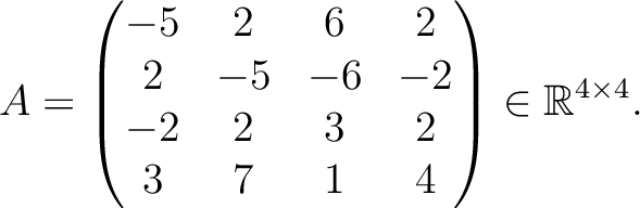 $\displaystyle A =
\begin{pmatrix}
-5&2&6&2\\ 2&-5&-6&-2\\ -2&2&3&2\\ 3&7&1&4
\end{pmatrix} \in \mathbb{R}^{4\times 4}.$