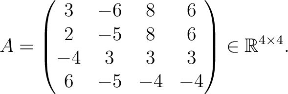 $\displaystyle A =
\begin{pmatrix}
3&-6&8&6\\ 2&-5&8&6\\ -4&3&3&3\\ 6&-5&-4&-4
\end{pmatrix} \in \mathbb{R}^{4\times 4}.$