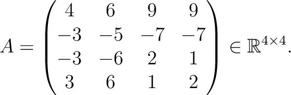 $\displaystyle A =
\begin{pmatrix}
4&6&9&9\\ -3&-5&-7&-7\\ -3&-6&2&1\\ 3&6&1&2
\end{pmatrix} \in \mathbb{R}^{4\times 4}.$
