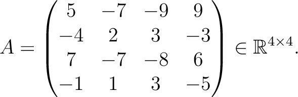 $\displaystyle A =
\begin{pmatrix}
5&-7&-9&9\\ -4&2&3&-3\\ 7&-7&-8&6\\ -1&1&3&-5
\end{pmatrix} \in \mathbb{R}^{4\times 4}.$