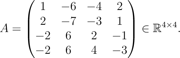 $\displaystyle A =
\begin{pmatrix}
1&-6&-4&2\\ 2&-7&-3&1\\ -2&6&2&-1\\ -2&6&4&-3
\end{pmatrix} \in \mathbb{R}^{4\times 4}.$