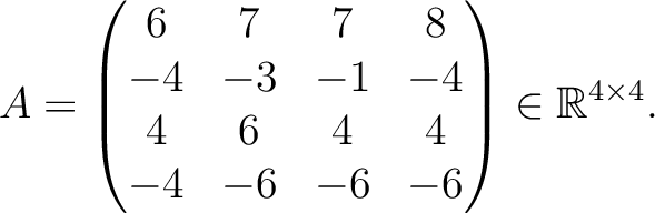 $\displaystyle A =
\begin{pmatrix}
6&7&7&8\\ -4&-3&-1&-4\\ 4&6&4&4\\ -4&-6&-6&-6
\end{pmatrix} \in \mathbb{R}^{4\times 4}.$
