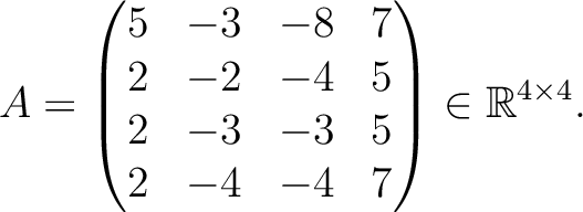 $\displaystyle A =
\begin{pmatrix}
5&-3&-8&7\\ 2&-2&-4&5\\ 2&-3&-3&5\\ 2&-4&-4&7
\end{pmatrix} \in \mathbb{R}^{4\times 4}.$