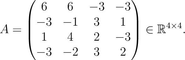 $\displaystyle A =
\begin{pmatrix}
6&6&-3&-3\\ -3&-1&3&1\\ 1&4&2&-3\\ -3&-2&3&2
\end{pmatrix} \in \mathbb{R}^{4\times 4}.$