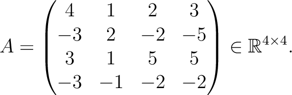 $\displaystyle A =
\begin{pmatrix}
4&1&2&3\\ -3&2&-2&-5\\ 3&1&5&5\\ -3&-1&-2&-2
\end{pmatrix} \in \mathbb{R}^{4\times 4}.$