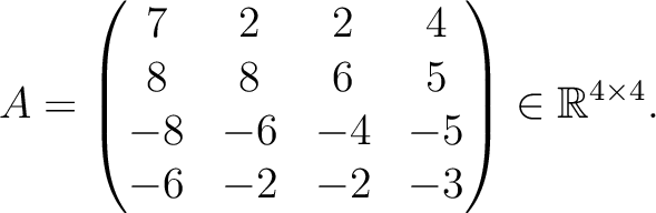 $\displaystyle A =
\begin{pmatrix}
7&2&2&4\\ 8&8&6&5\\ -8&-6&-4&-5\\ -6&-2&-2&-3
\end{pmatrix} \in \mathbb{R}^{4\times 4}.$