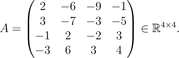 $\displaystyle A =
\begin{pmatrix}
2&-6&-9&-1\\ 3&-7&-3&-5\\ -1&2&-2&3\\ -3&6&3&4
\end{pmatrix} \in \mathbb{R}^{4\times 4}.$