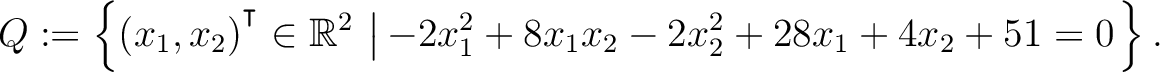 $\displaystyle Q:=\left\{(x_1,x_2){^{^{\scriptstyle\intercal}}}\in \mathbb{R}^2 \,\left\vert\,-2x_1^2+8x_1x_2-2x_2^2+28x_1+4x_2+51 = 0\right.\right\}.$