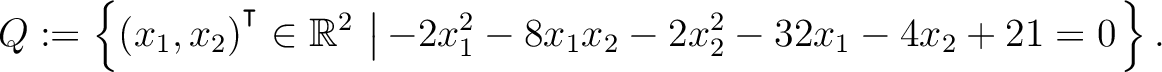 $\displaystyle Q:=\left\{(x_1,x_2){^{^{\scriptstyle\intercal}}}\in \mathbb{R}^2 \,\left\vert\,-2x_1^2-8x_1x_2-2x_2^2-32x_1-4x_2+21 = 0\right.\right\}.$