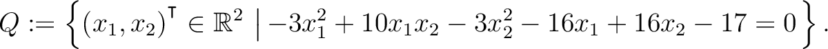 $\displaystyle Q:=\left\{(x_1,x_2){^{^{\scriptstyle\intercal}}}\in \mathbb{R}^2 \,\left\vert\,-3x_1^2+10x_1x_2-3x_2^2-16x_1+16x_2-17 = 0\right.\right\}.$