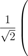$\dfrac{1}{\sqrt{2}} \left(\rule{0pt}{6ex}\right.$