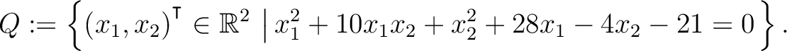$\displaystyle Q:=\left\{(x_1,x_2){^{^{\scriptstyle\intercal}}}\in \mathbb{R}^2 \,\left\vert\,x_1^2+10x_1x_2+x_2^2+28x_1-4x_2-21 = 0\right.\right\}.$