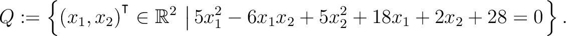 $\displaystyle Q:=\left\{(x_1,x_2){^{^{\scriptstyle\intercal}}}\in \mathbb{R}^2 \,\left\vert\,5x_1^2-6x_1x_2+5x_2^2+18x_1+2x_2+28 = 0\right.\right\}.$