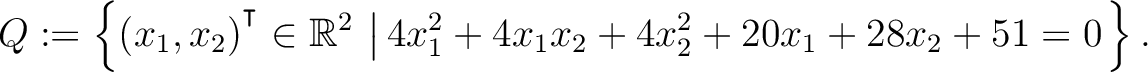 $\displaystyle Q:=\left\{(x_1,x_2){^{^{\scriptstyle\intercal}}}\in \mathbb{R}^2 \,\left\vert\,4x_1^2+4x_1x_2+4x_2^2+20x_1+28x_2+51 = 0\right.\right\}.$