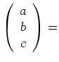 $ \left(\begin{array}{c}
a \\
b \\
c
\end{array}\right)=$