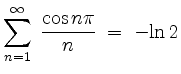 $ {\displaystyle \sum_{n=1}^{\infty}\: \frac{\cos n\pi}{n}
\;=\; -{\rm {ln}}\,2 }$