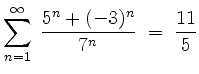 $ {\displaystyle \sum_{n=1}^{\infty}\: \frac{5^n + (-3)^n}{7^n}
\;=\; \frac{11}{5} }$
