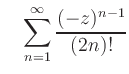 $\displaystyle \quad \sum_{n=1}^{\infty}\frac{(-z)^{n-1}}{(2n)!}
$