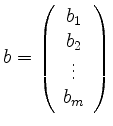 $ b=\left(\begin{array}{c}b_1\\ b_2\\ \vdots\\ b_m\end{array}\right)$