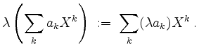 $\displaystyle \lambda \left(\sum_k a_k X^k\right) \;:=\; \sum_k (\lambda a_k) X^k\;.
$