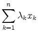 $\displaystyle \sum_{k=1}^n \lambda_k x_k
$