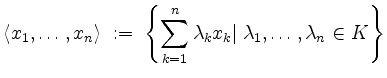 $\displaystyle \langle x_1,\ldots,x_n\rangle \;:=\; \left\{\sum_{k=1}^n\lambda_k x_k\vert\; \lambda_1,\ldots,\lambda_n\in K\right\}
$