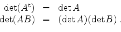\begin{displaymath}
\begin{array}{rcl}
\det(A^\mathrm{t}) &=& \det A\\
\det(AB) &=& (\det A)(\det B)\;.
\end{array}\end{displaymath}