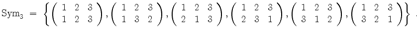 $\displaystyle \mathrm{Sym}_3 \;=\; \left\{
\left(\begin{array}{ccc}
1 & 2 & 3...
...(\begin{array}{ccc}
1 & 2 & 3\\
3 & 2 & 1\\
\end{array}\right)
\right\}\; .
$