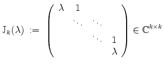 $\displaystyle \mathrm{J}_k(\lambda) \;:=\; \left(\begin{array}{cccc}
\lambda &...
...
& & \ddots & 1 \\
& & & \lambda
\end{array}\right)\in\mathbb{C}^{k\times k}
$